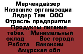 Мерчендайзер › Название организации ­ Лидер Тим, ООО › Отрасль предприятия ­ Продукты питания, табак › Минимальный оклад ­ 1 - Все города Работа » Вакансии   . Амурская обл.,Архаринский р-н